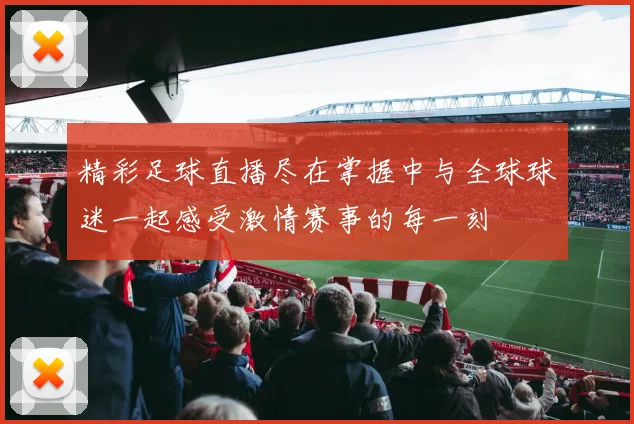 精彩足球直播尽在掌握中与全球球迷一起感受激情赛事的每一刻