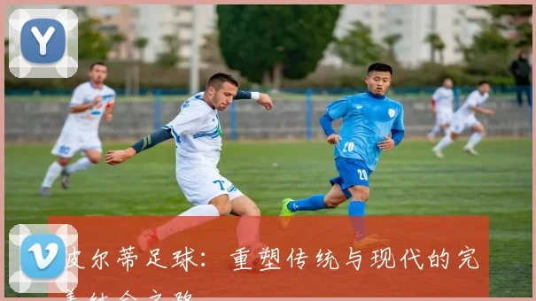 波尔蒂足球：重塑传统与现代的完美结合之路