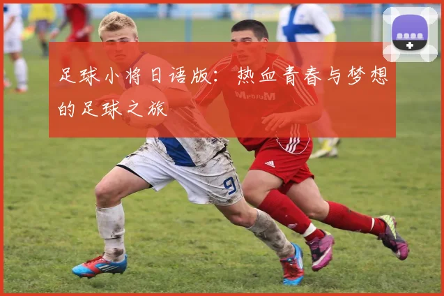 足球小将日语版：热血青春与梦想的足球之旅