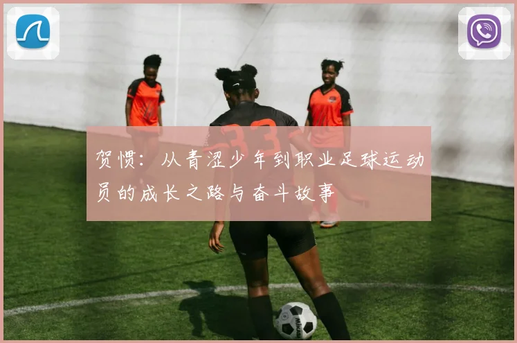 贺惯：从青涩少年到职业足球运动员的成长之路与奋斗故事