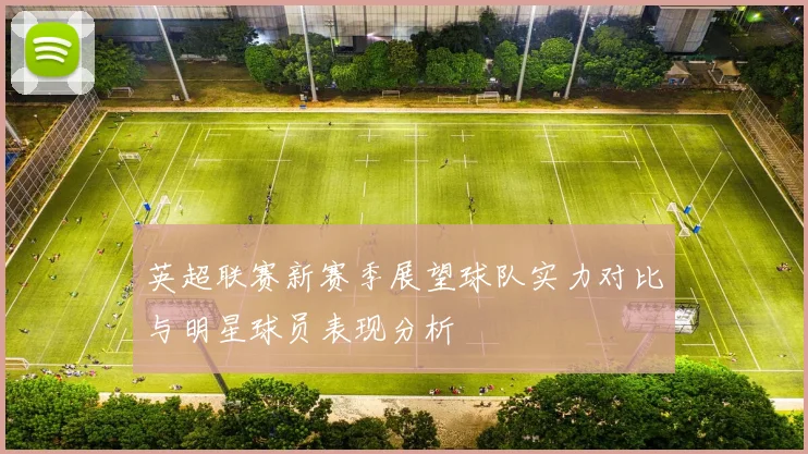 英超联赛新赛季展望球队实力对比与明星球员表现分析