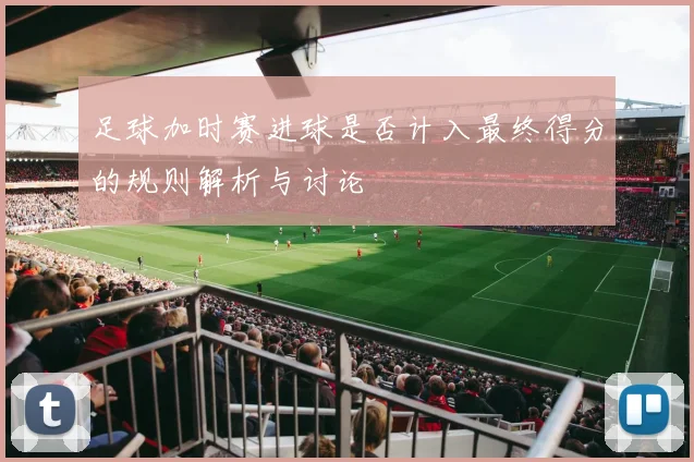 足球加时赛进球是否计入最终得分的规则解析与讨论