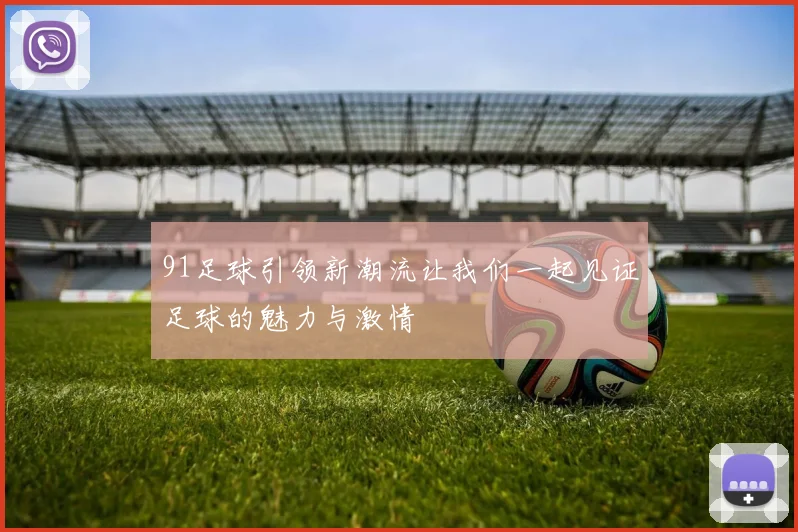91足球引领新潮流让我们一起见证足球的魅力与激情